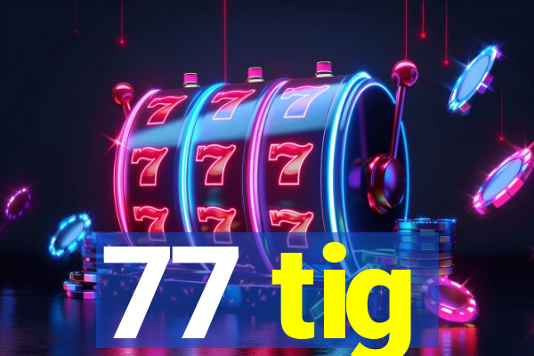 77 tig